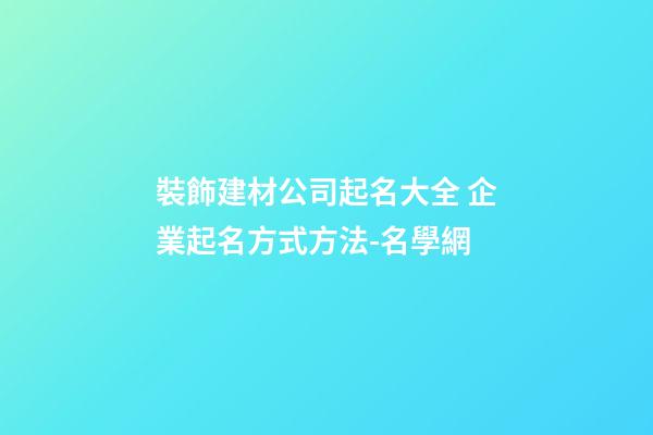 裝飾建材公司起名大全 企業起名方式方法-名學網